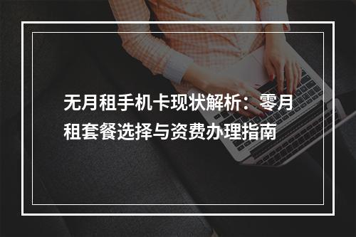 无月租手机卡现状解析：零月租套餐选择与资费办理指南
