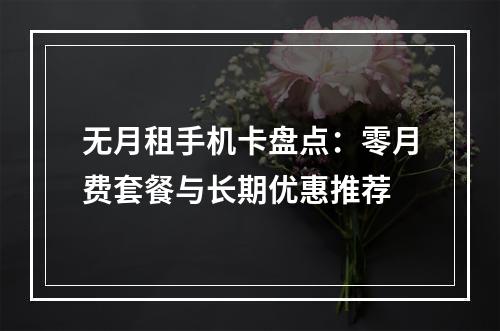 无月租手机卡盘点：零月费套餐与长期优惠推荐