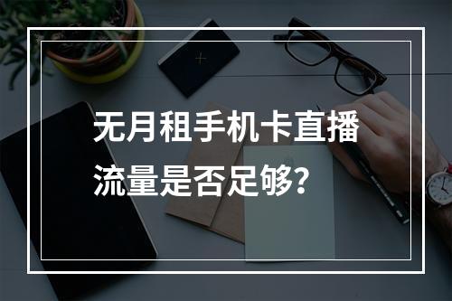 无月租手机卡直播流量是否足够？