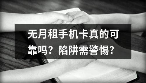 无月租手机卡真的可靠吗？陷阱需警惕？