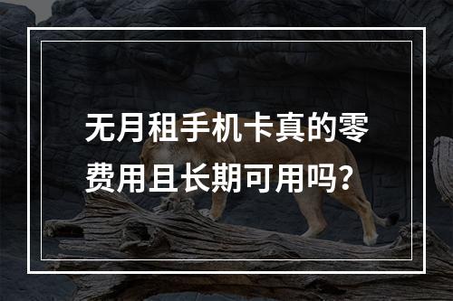 无月租手机卡真的零费用且长期可用吗？