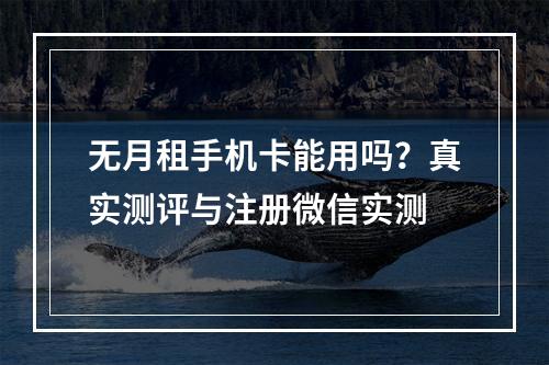 无月租手机卡能用吗？真实测评与注册微信实测
