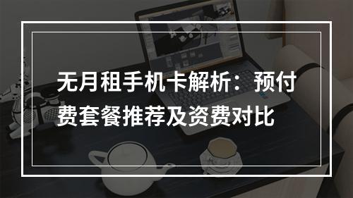 无月租手机卡解析：预付费套餐推荐及资费对比