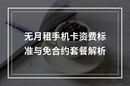 无月租手机卡资费标准与免合约套餐解析
