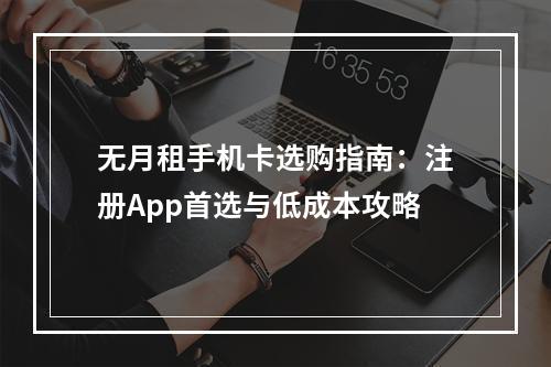无月租手机卡选购指南：注册App首选与低成本攻略