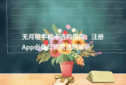 无月租手机卡选购指南：注册App必备与资费透明解析