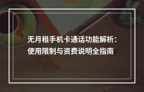 无月租手机卡通话功能解析：使用限制与资费说明全指南