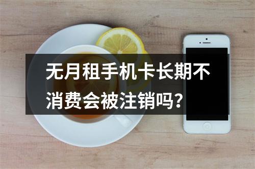 无月租手机卡长期不消费会被注销吗？