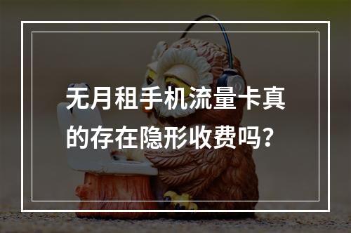 无月租手机流量卡真的存在隐形收费吗？