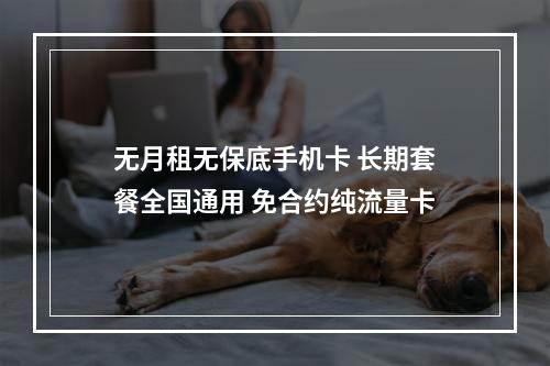 无月租无保底手机卡 长期套餐全国通用 免合约纯流量卡