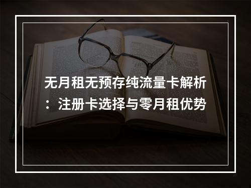 无月租无预存纯流量卡解析：注册卡选择与零月租优势