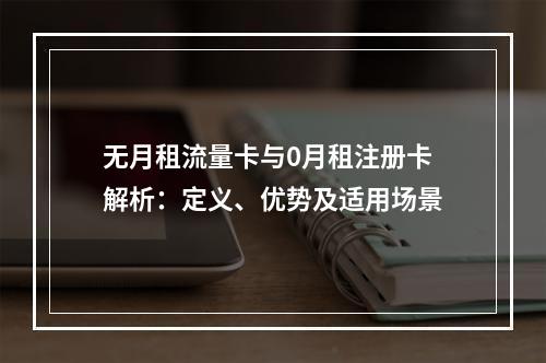 无月租流量卡与0月租注册卡解析：定义、优势及适用场景