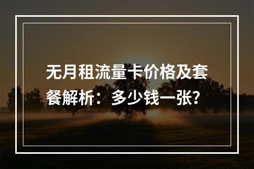 无月租流量卡价格及套餐解析：多少钱一张？