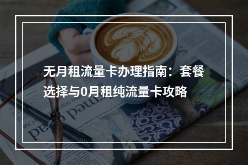 无月租流量卡办理指南：套餐选择与0月租纯流量卡攻略