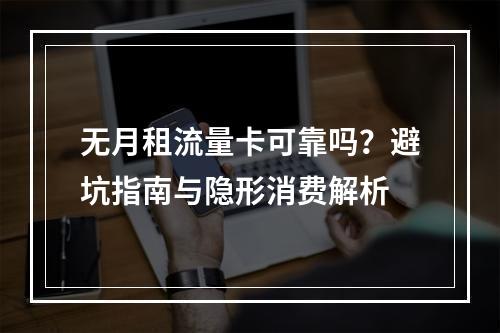无月租流量卡可靠吗？避坑指南与隐形消费解析