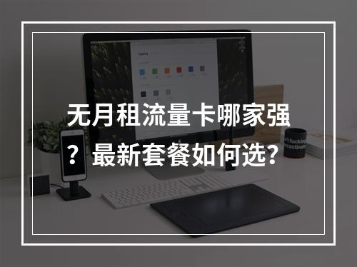 无月租流量卡哪家强？最新套餐如何选？