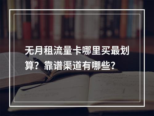 无月租流量卡哪里买最划算？靠谱渠道有哪些？