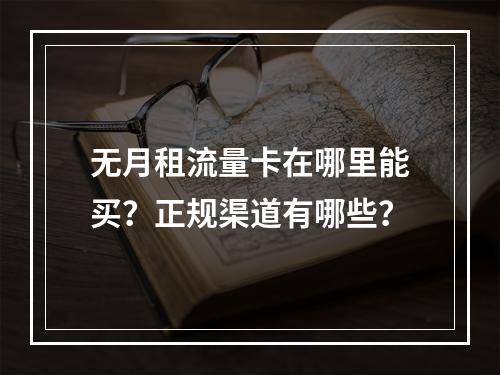 无月租流量卡在哪里能买？正规渠道有哪些？