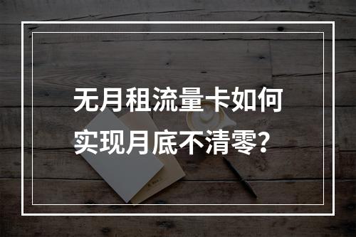 无月租流量卡如何实现月底不清零？