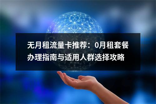无月租流量卡推荐：0月租套餐办理指南与适用人群选择攻略