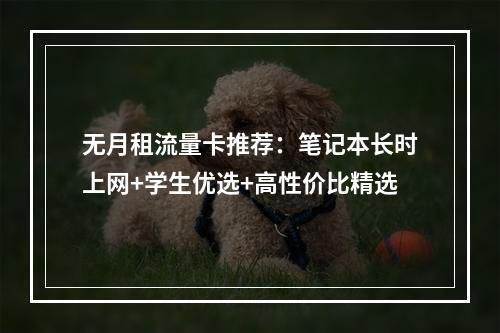 无月租流量卡推荐：笔记本长时上网+学生优选+高性价比精选