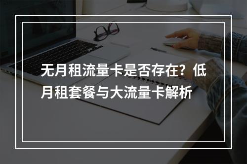 无月租流量卡是否存在？低月租套餐与大流量卡解析