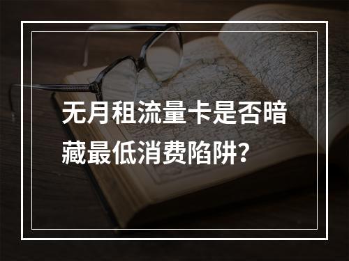无月租流量卡是否暗藏最低消费陷阱？