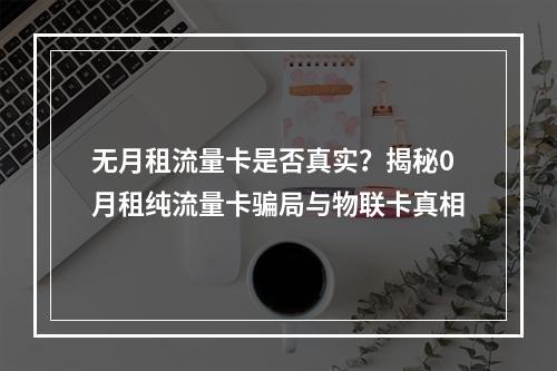 无月租流量卡是否真实？揭秘0月租纯流量卡骗局与物联卡真相