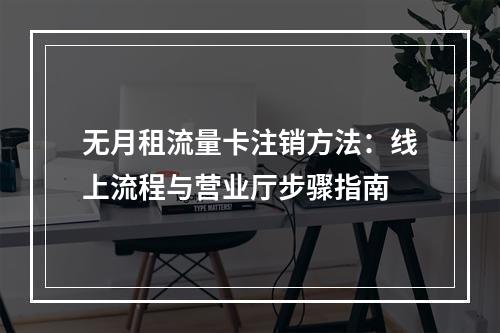 无月租流量卡注销方法：线上流程与营业厅步骤指南