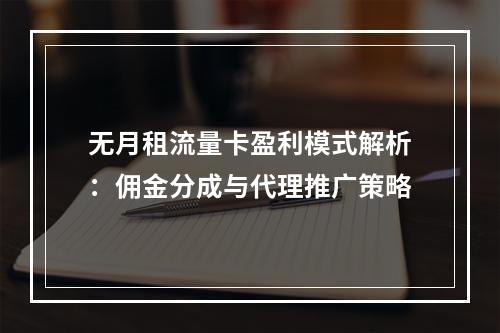 无月租流量卡盈利模式解析：佣金分成与代理推广策略