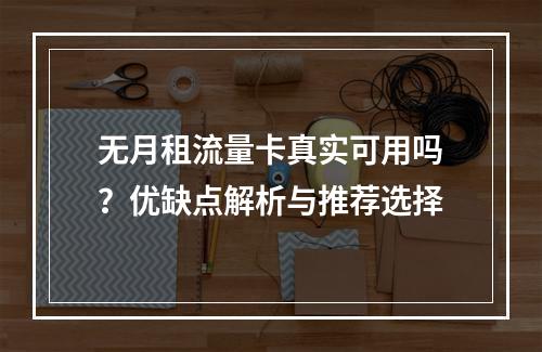无月租流量卡真实可用吗？优缺点解析与推荐选择