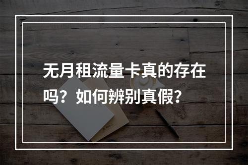 无月租流量卡真的存在吗？如何辨别真假？