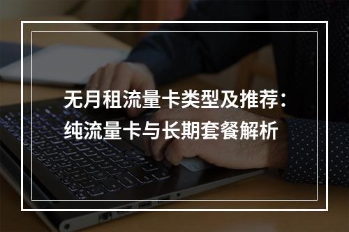 无月租流量卡类型及推荐：纯流量卡与长期套餐解析