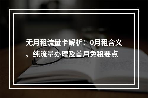 无月租流量卡解析：0月租含义、纯流量办理及首月免租要点