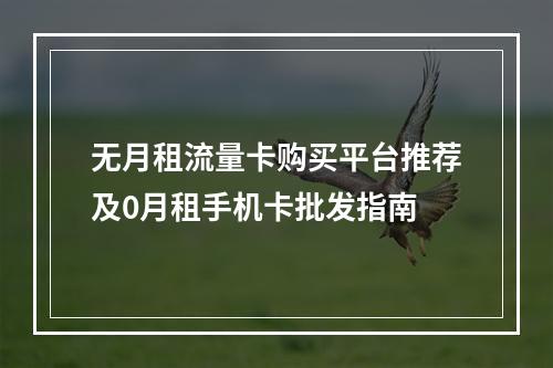 无月租流量卡购买平台推荐及0月租手机卡批发指南