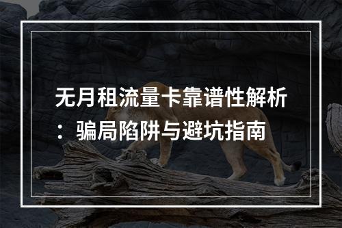 无月租流量卡靠谱性解析：骗局陷阱与避坑指南