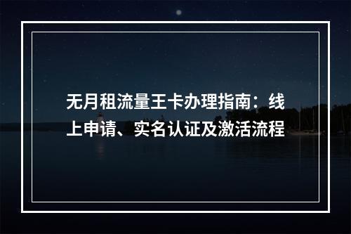 无月租流量王卡办理指南：线上申请、实名认证及激活流程