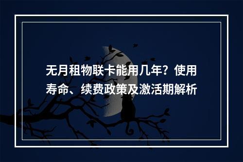 无月租物联卡能用几年？使用寿命、续费政策及激活期解析
