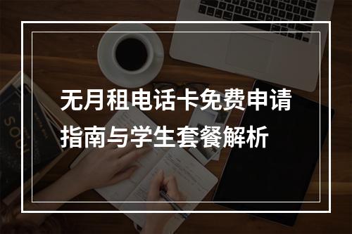 无月租电话卡免费申请指南与学生套餐解析
