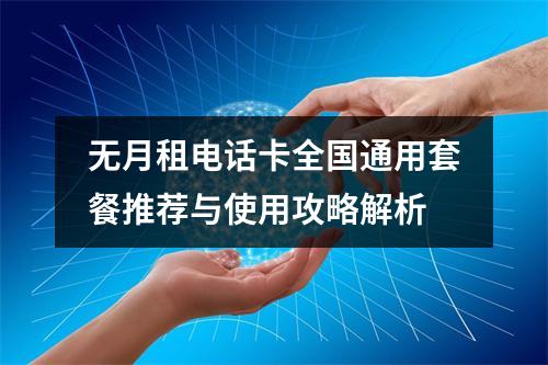无月租电话卡全国通用套餐推荐与使用攻略解析