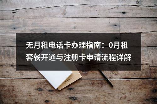 无月租电话卡办理指南：0月租套餐开通与注册卡申请流程详解