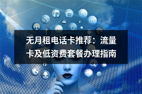 无月租电话卡推荐：流量卡及低资费套餐办理指南