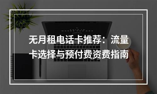 无月租电话卡推荐：流量卡选择与预付费资费指南