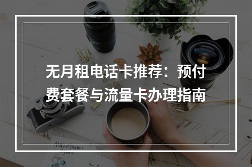 无月租电话卡推荐：预付费套餐与流量卡办理指南