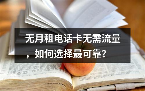 无月租电话卡无需流量，如何选择最可靠？
