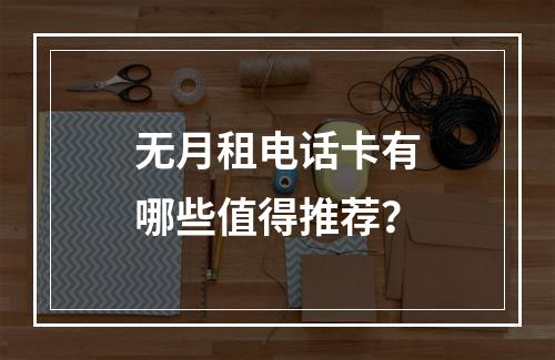 无月租电话卡有哪些值得推荐？