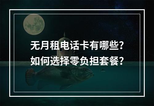 无月租电话卡有哪些？如何选择零负担套餐？