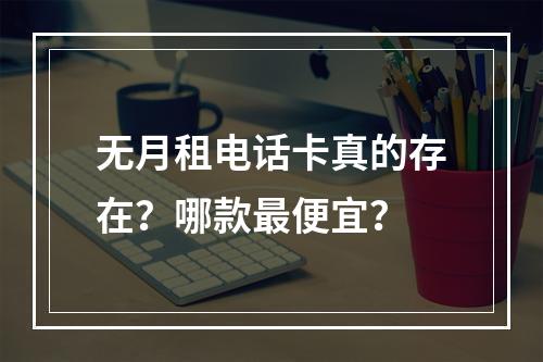 无月租电话卡真的存在？哪款最便宜？