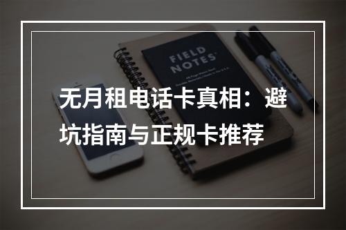 无月租电话卡真相：避坑指南与正规卡推荐