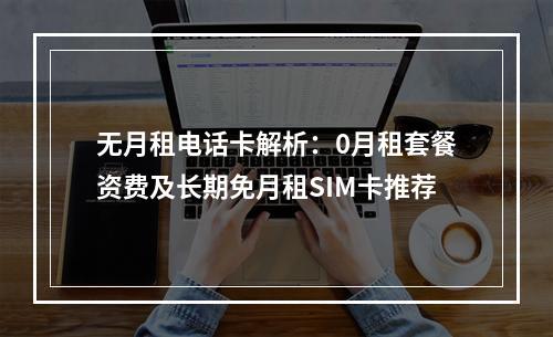 无月租电话卡解析：0月租套餐资费及长期免月租SIM卡推荐